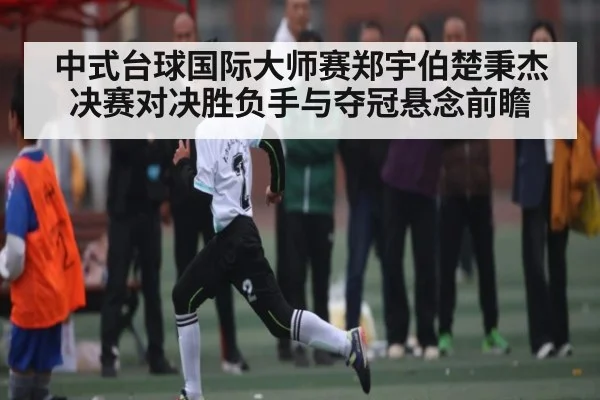 中式台球国际大师赛郑宇伯楚秉杰决赛对决胜负手与夺冠悬念前瞻