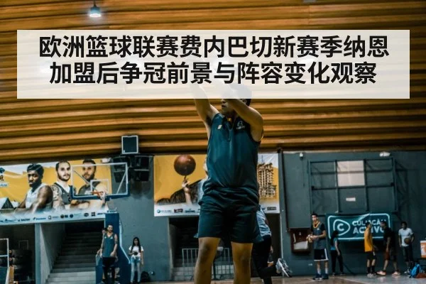 欧洲篮球联赛费内巴切新赛季纳恩加盟后争冠前景与阵容变化观察