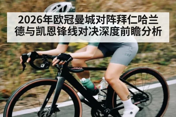 2026年欧冠曼城对阵拜仁哈兰德与凯恩锋线对决深度前瞻分析