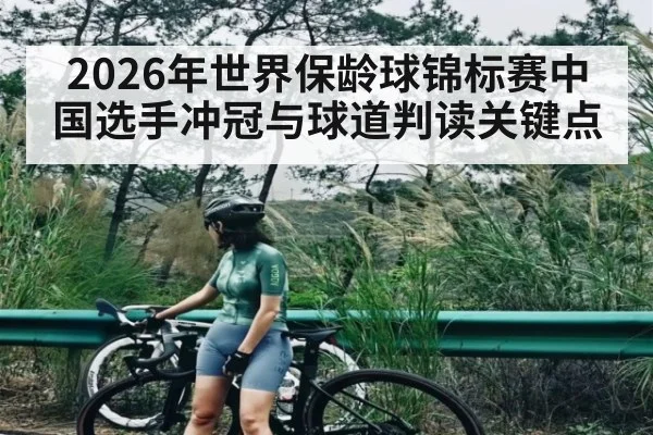 2026年世界保龄球锦标赛中国选手冲冠与球道判读关键点